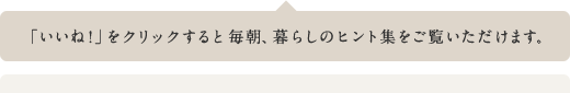 「いいね!」をクリックすると毎朝、暮らしのヒント集をご覧いただけます。