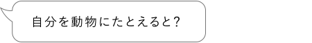 自分を動物にたとえると？